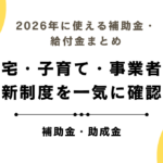 2026年に使える補助金・給付金まとめ｜住宅・子育て・事業者の新制度を一気に確認