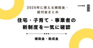 2026年に使える補助金・給付金まとめ｜住宅・子育て・事業者の新制度を一気に確認