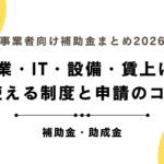事業者向け補助金まとめ2026｜創業・IT・設備・賃上げで使える制度と申請のコツ