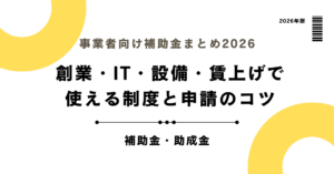 事業者向け補助金まとめ2026｜創業・IT・設備・賃上げで使える制度と申請のコツ